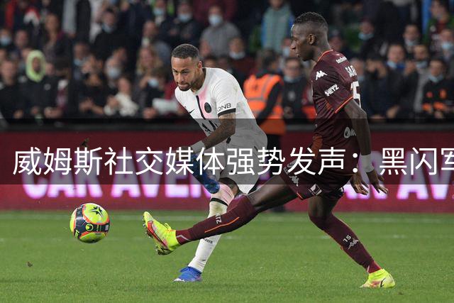 威姆斯社交媒体强势发声：黑闪军团不可低估