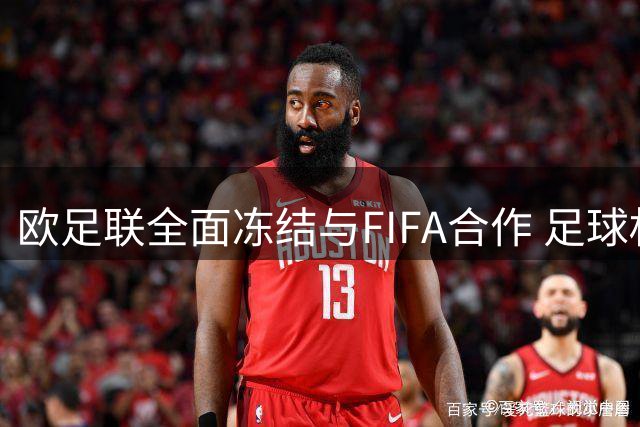 欧足联全面冻结与FIFA合作 足球权力博弈或致全球赛事停摆