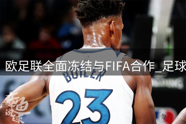 欧足联全面冻结与FIFA合作 足球权力博弈或致全球赛事停摆
