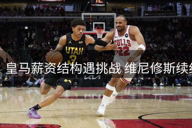 皇马薪资结构遇挑战 维尼修斯续约陷僵局 枪手伺机出手