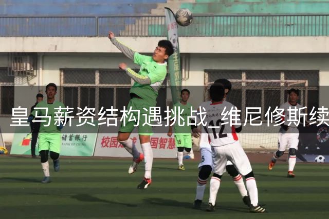 皇马薪资结构遇挑战 维尼修斯续约陷僵局 枪手伺机出手