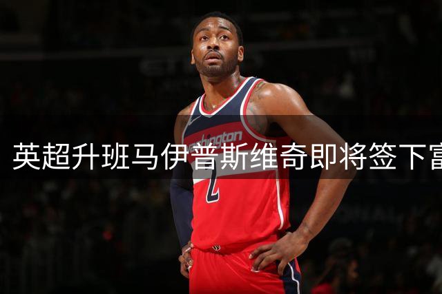 英超升班马伊普斯维奇即将签下富勒姆中场大将卢基奇