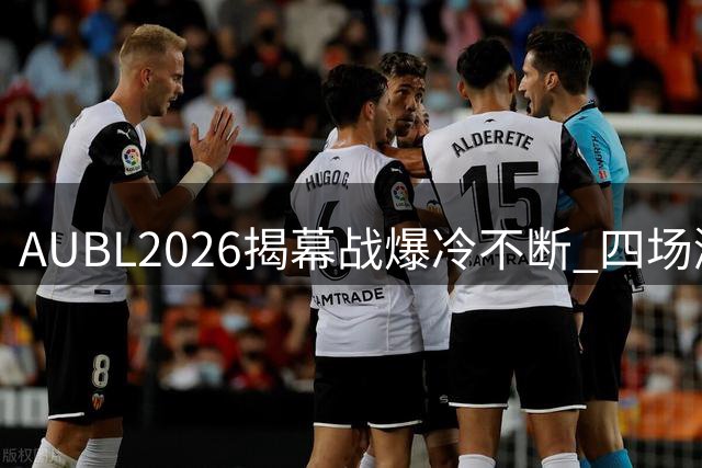 AUBL2026揭幕战爆冷不断 四场激战谁最令人意外？